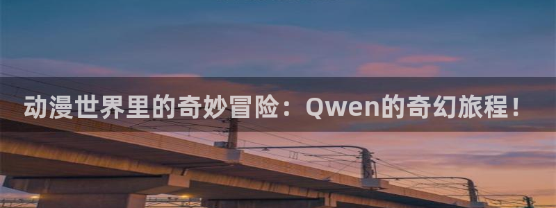 樱花动漫网/：动漫世界里的奇妙冒险：Qwen的奇幻旅程！