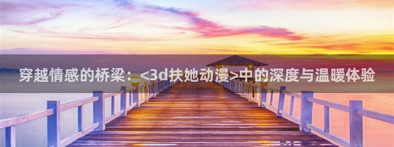 frontincent樱花动漫在哪看：穿越情感的桥梁：<3d扶她动漫>中的深度与温暖体验