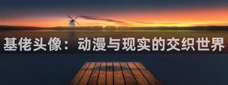 官网樱花动漫：基佬头像：动漫与现实的交织世界